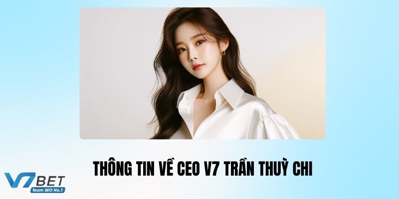 Thông tin sơ lược về nữ CEO V7Bet - Trần Thuỳ Chi