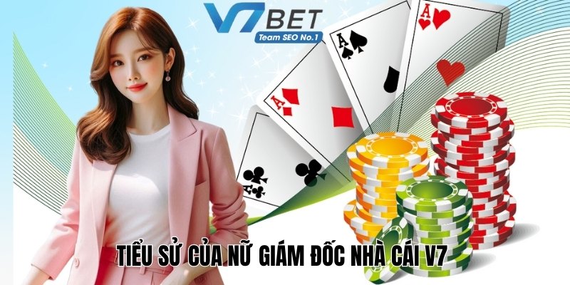 Tiểu sử của nữ giám đốc - nhà sáng lập webiste V7Bet 